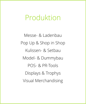 Produktion  Messe- & Ladenbau Pop Up & Shop in Shop Kulissen- & Setbau Model- & Dummybau POS- & PR-Tools Displays & Trophys Visual Merchandising